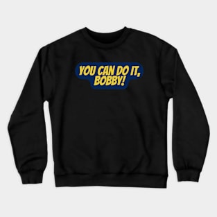 you can do it bobby Crewneck Sweatshirt